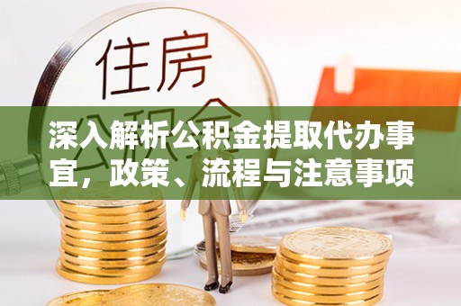 扶余深入解析公积金提取代办事宜，政策、流程与注意事项全攻略