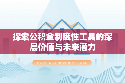 扶余探索公积金制度性工具的深层价值与未来潜力