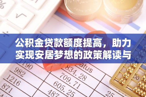 扶余公积金贷款额度提高，助力实现安居梦想的政策解读与未来展望