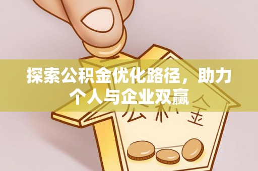 扶余探索公积金优化路径，助力个人与企业双赢