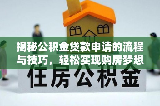 扶余揭秘公积金贷款申请的流程与技巧，轻松实现购房梦想
