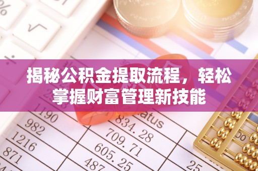 扶余揭秘公积金提取流程，轻松掌握财富管理新技能