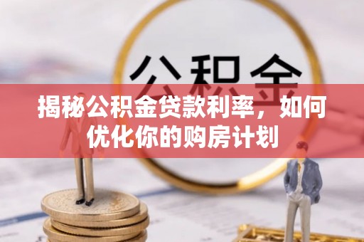 扶余揭秘公积金贷款利率，如何优化你的购房计划