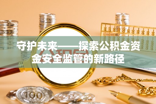 扶余守护未来——探索公积金资金安全监管的新路径