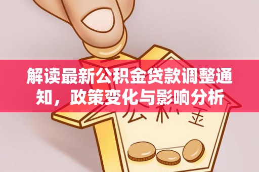 扶余解读最新公积金贷款调整通知，政策变化与影响分析
