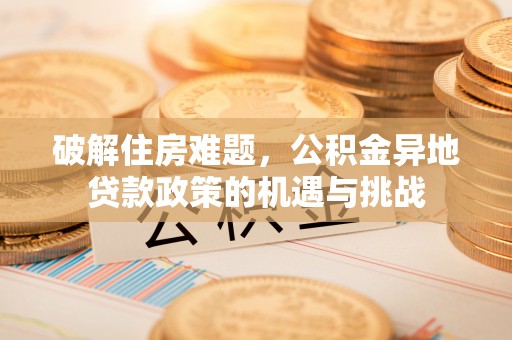 扶余破解住房难题，公积金异地贷款政策的机遇与挑战