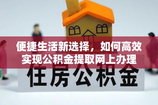 扶余便捷生活新选择，如何高效实现公积金提取网上办理