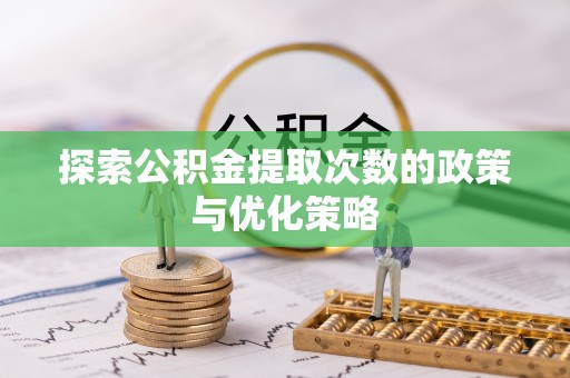 扶余探索公积金提取次数的政策与优化策略