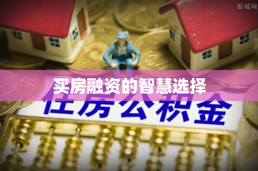 扶余买房融资的智慧选择