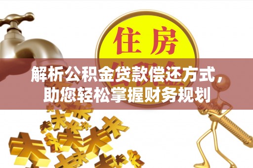 扶余解析公积金贷款偿还方式，助您轻松掌握财务规划