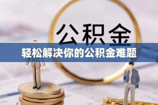 扶余轻松解决你的公积金难题