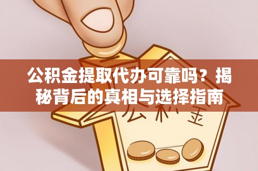 扶余公积金提取代办可靠吗？揭秘背后的真相与选择指南