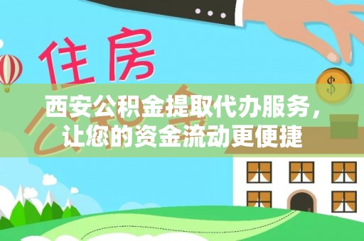 扶余西安公积金提取代办服务，让您的资金流动更便捷