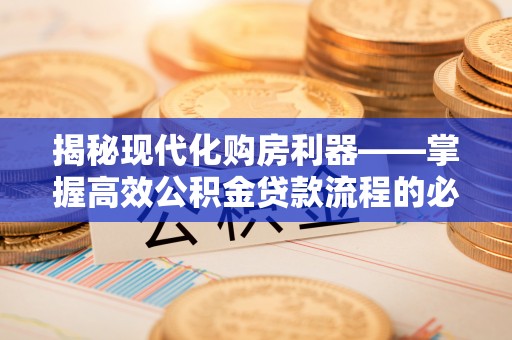 扶余揭秘现代化购房利器——掌握高效公积金贷款流程的必备指南