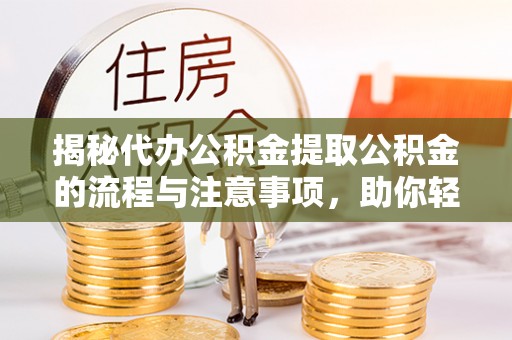 扶余揭秘代办公积金提取公积金的流程与注意事项，助你轻松拿回属于你的钱