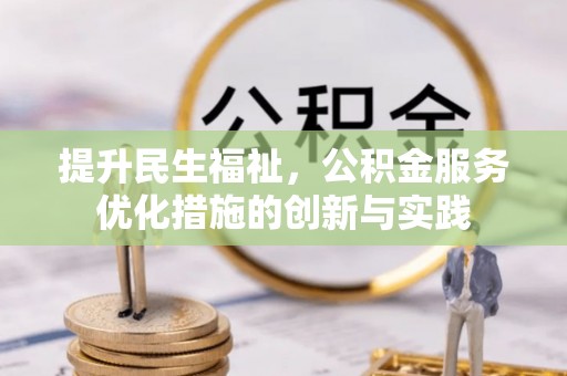 扶余提升民生福祉，公积金服务优化措施的创新与实践