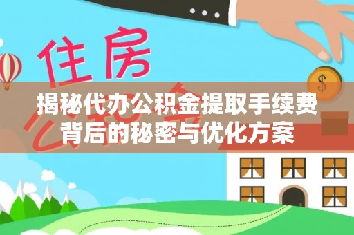 扶余揭秘代办公积金提取手续费背后的秘密与优化方案