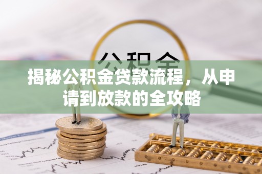 扶余揭秘公积金贷款流程，从申请到放款的全攻略