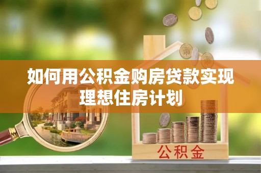 扶余如何用公积金购房贷款实现理想住房计划