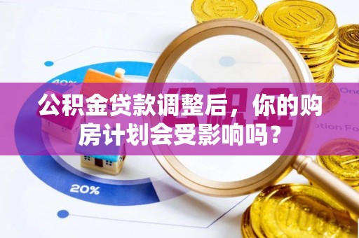 扶余公积金贷款调整后，你的购房计划会受影响吗？