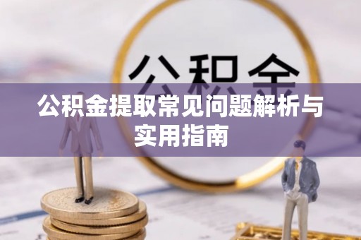 扶余公积金提取常见问题解析与实用指南