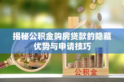 扶余揭秘公积金购房贷款的隐藏优势与申请技巧