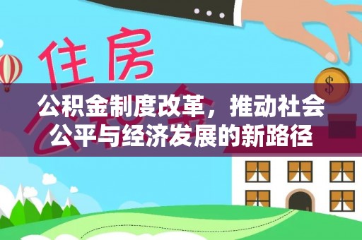 扶余公积金制度改革，推动社会公平与经济发展的新路径