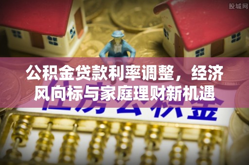 扶余公积金贷款利率调整，经济风向标与家庭理财新机遇