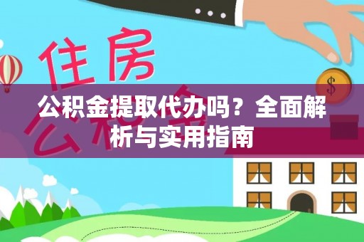 扶余公积金提取代办吗？全面解析与实用指南