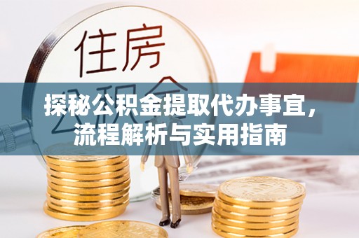 扶余探秘公积金提取代办事宜，流程解析与实用指南