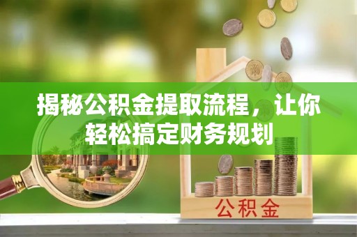 扶余揭秘公积金提取流程，让你轻松搞定财务规划