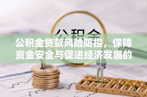 扶余公积金贷款风险防控，保障资金安全与促进经济发展的平衡之道