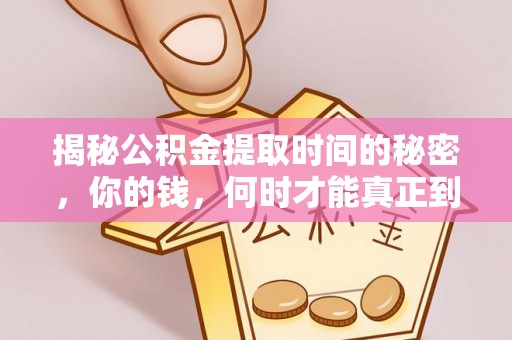 扶余揭秘公积金提取时间的秘密，你的钱，何时才能真正到手？