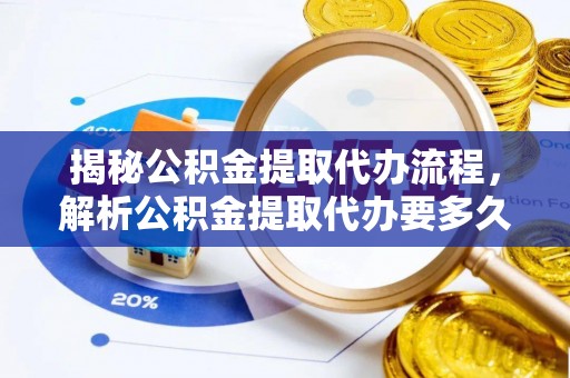 扶余揭秘公积金提取代办流程，解析公积金提取代办要多久的真相