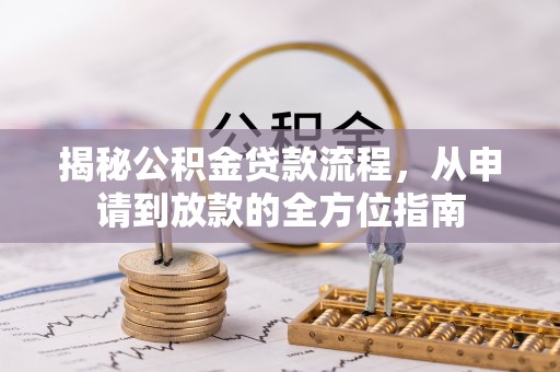 扶余揭秘公积金贷款流程，从申请到放款的全方位指南