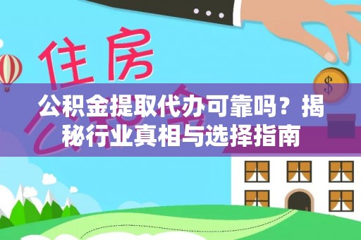 扶余公积金提取代办可靠吗？揭秘行业真相与选择指南