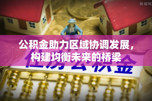 扶余公积金助力区域协调发展，构建均衡未来的桥梁