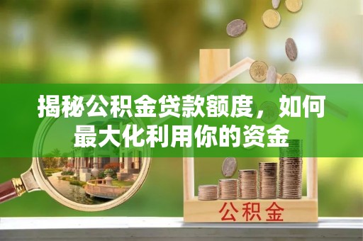 扶余揭秘公积金贷款额度，如何最大化利用你的资金