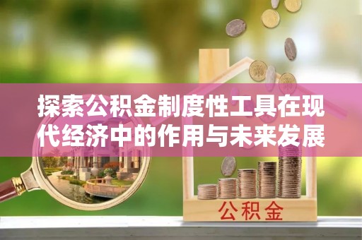 扶余探索公积金制度性工具在现代经济中的作用与未来发展