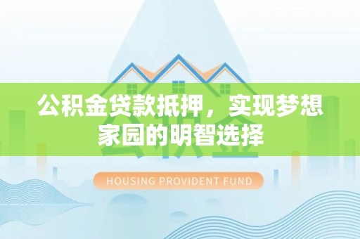 扶余公积金贷款抵押，实现梦想家园的明智选择
