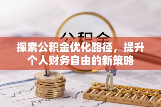 扶余探索公积金优化路径，提升个人财务自由的新策略