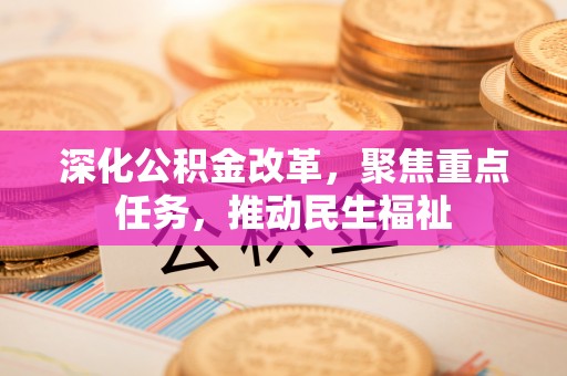 扶余深化公积金改革，聚焦重点任务，推动民生福祉