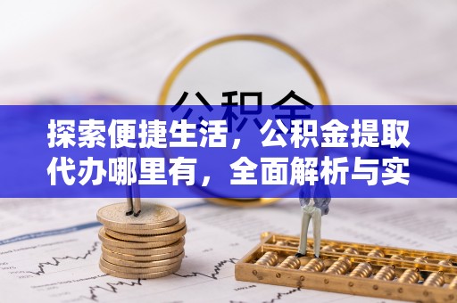 扶余探索便捷生活，公积金提取代办哪里有，全面解析与实用指南