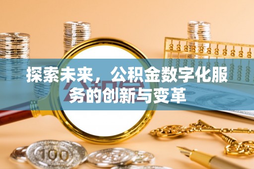 扶余探索未来，公积金数字化服务的创新与变革