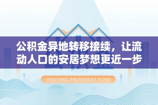 扶余公积金异地转移接续，让流动人口的安居梦想更近一步