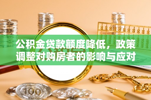 扶余公积金贷款额度降低，政策调整对购房者的影响与应对策略