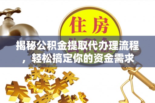 扶余揭秘公积金提取代办理流程，轻松搞定你的资金需求
