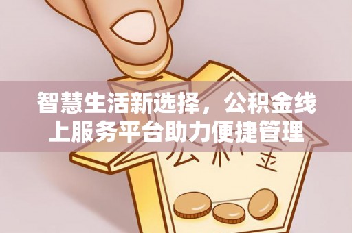 扶余智慧生活新选择，公积金线上服务平台助力便捷管理