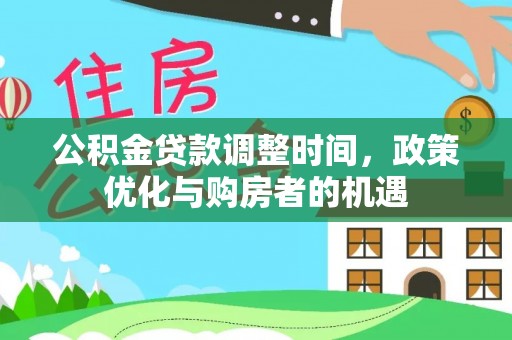 扶余公积金贷款调整时间，政策优化与购房者的机遇