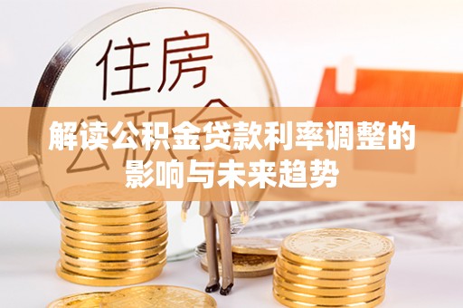 扶余解读公积金贷款利率调整的影响与未来趋势